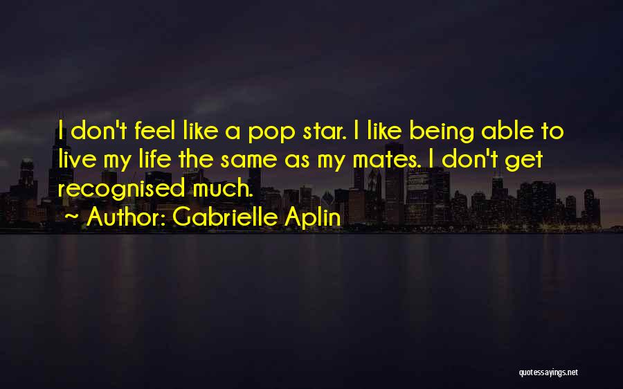 Gabrielle Aplin Quotes: I Don't Feel Like A Pop Star. I Like Being Able To Live My Life The Same As My Mates.