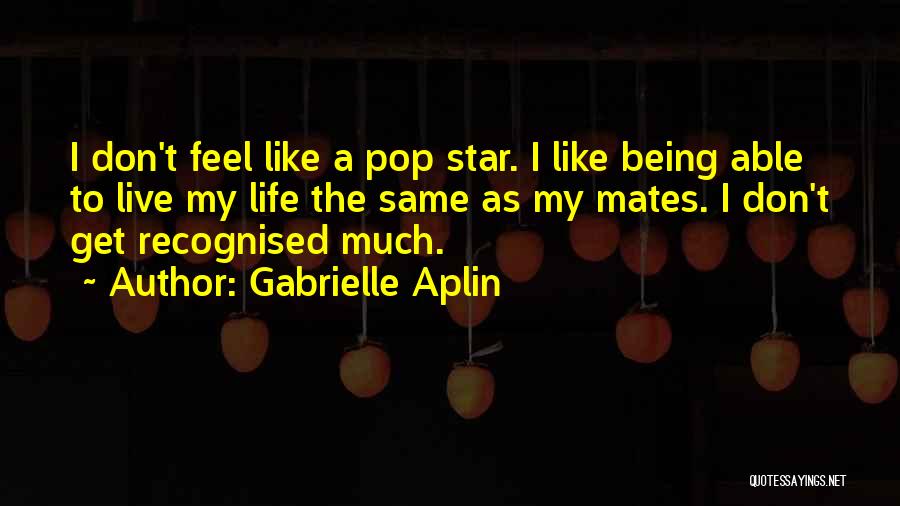 Gabrielle Aplin Quotes: I Don't Feel Like A Pop Star. I Like Being Able To Live My Life The Same As My Mates.