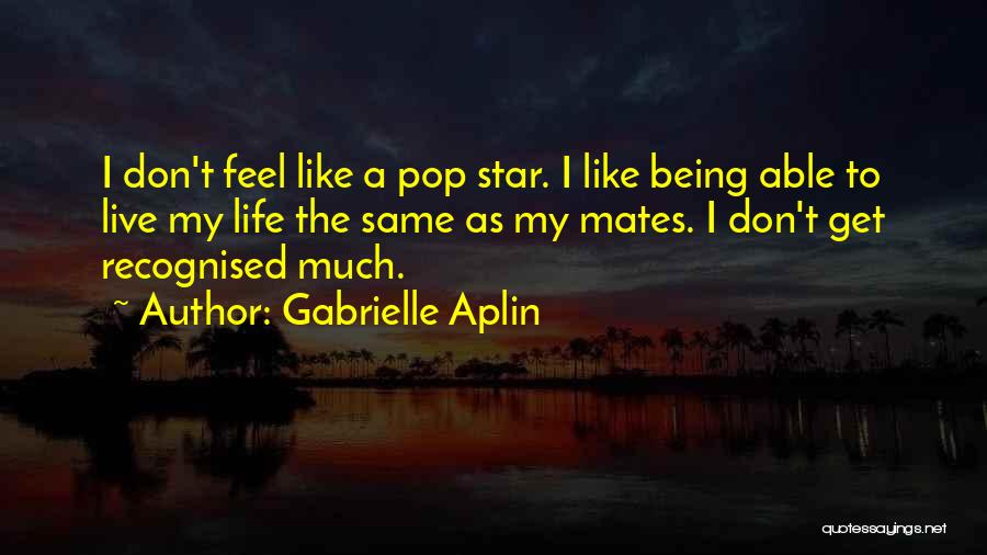 Gabrielle Aplin Quotes: I Don't Feel Like A Pop Star. I Like Being Able To Live My Life The Same As My Mates.