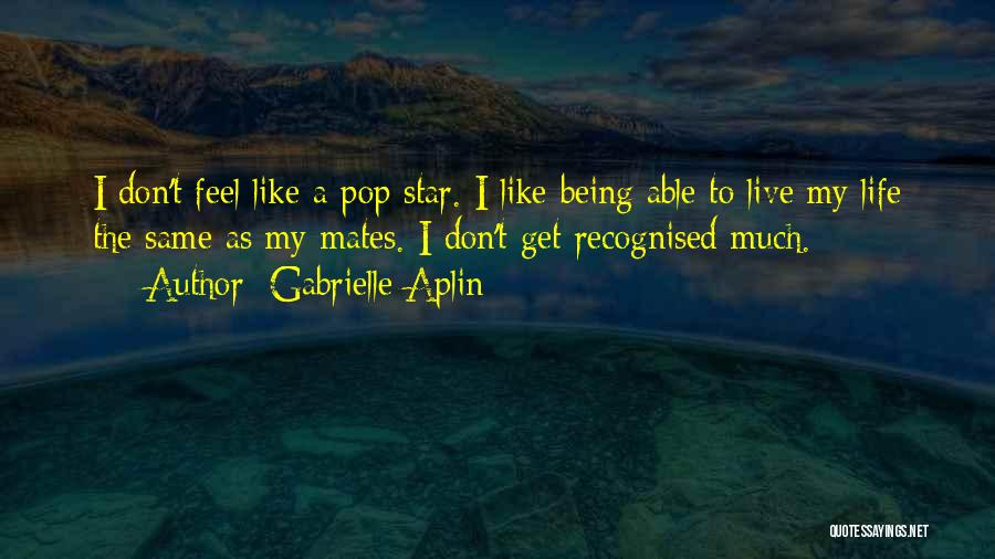 Gabrielle Aplin Quotes: I Don't Feel Like A Pop Star. I Like Being Able To Live My Life The Same As My Mates.