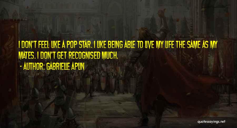 Gabrielle Aplin Quotes: I Don't Feel Like A Pop Star. I Like Being Able To Live My Life The Same As My Mates.