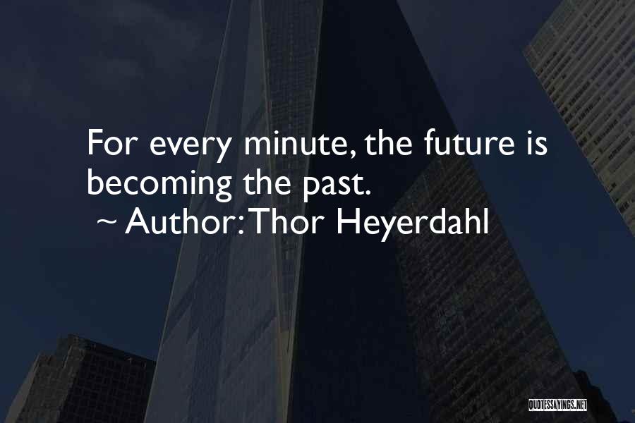 Thor Heyerdahl Quotes: For Every Minute, The Future Is Becoming The Past.