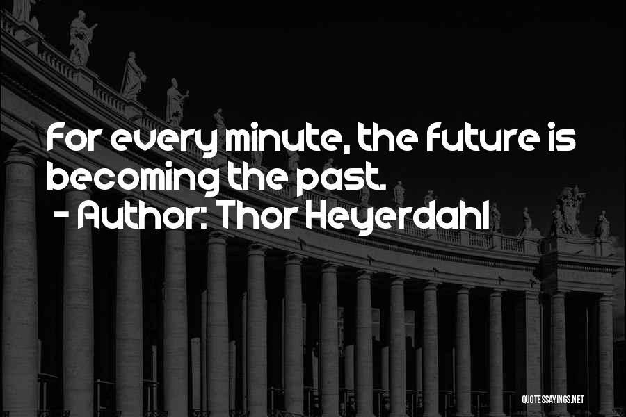 Thor Heyerdahl Quotes: For Every Minute, The Future Is Becoming The Past.