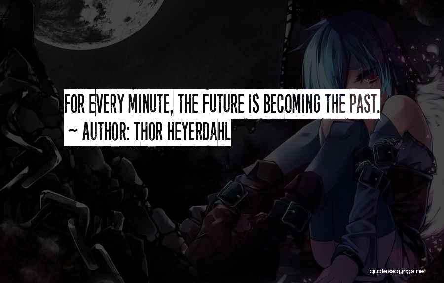 Thor Heyerdahl Quotes: For Every Minute, The Future Is Becoming The Past.