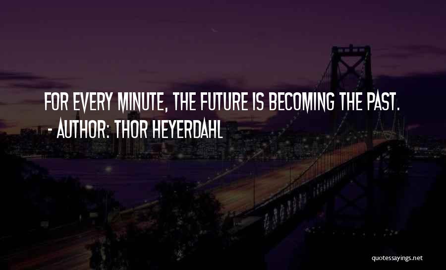 Thor Heyerdahl Quotes: For Every Minute, The Future Is Becoming The Past.