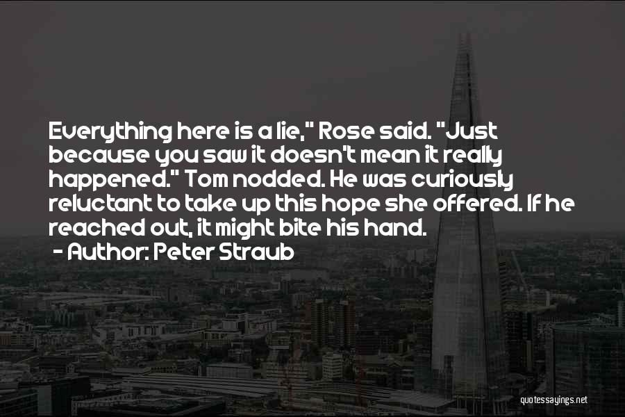 Peter Straub Quotes: Everything Here Is A Lie, Rose Said. Just Because You Saw It Doesn't Mean It Really Happened. Tom Nodded. He