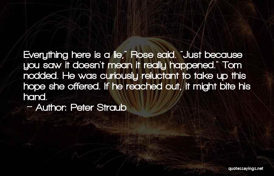Peter Straub Quotes: Everything Here Is A Lie, Rose Said. Just Because You Saw It Doesn't Mean It Really Happened. Tom Nodded. He