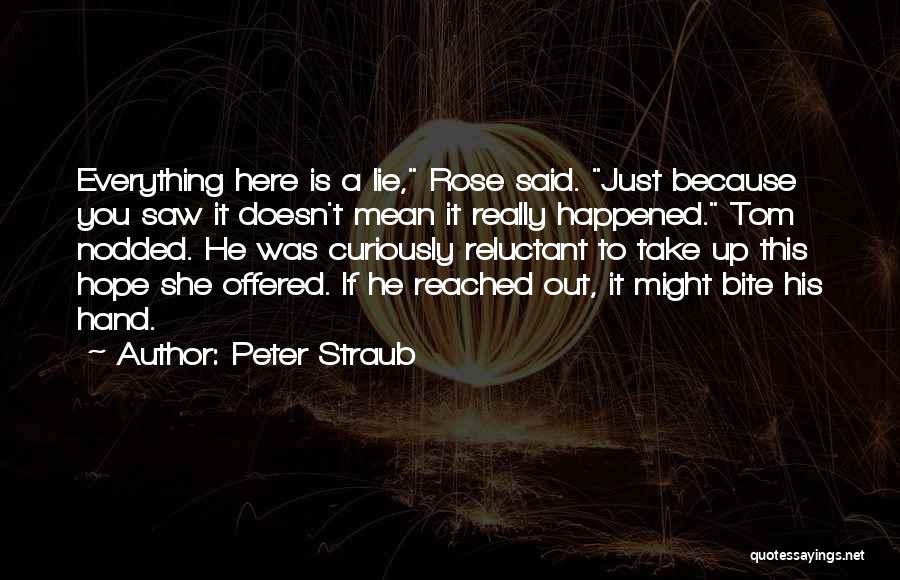 Peter Straub Quotes: Everything Here Is A Lie, Rose Said. Just Because You Saw It Doesn't Mean It Really Happened. Tom Nodded. He