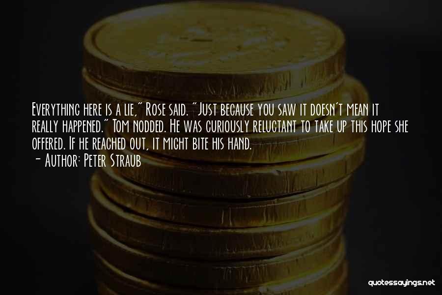 Peter Straub Quotes: Everything Here Is A Lie, Rose Said. Just Because You Saw It Doesn't Mean It Really Happened. Tom Nodded. He