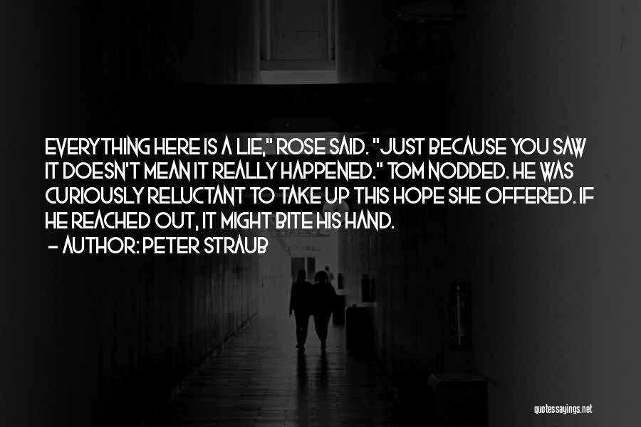 Peter Straub Quotes: Everything Here Is A Lie, Rose Said. Just Because You Saw It Doesn't Mean It Really Happened. Tom Nodded. He