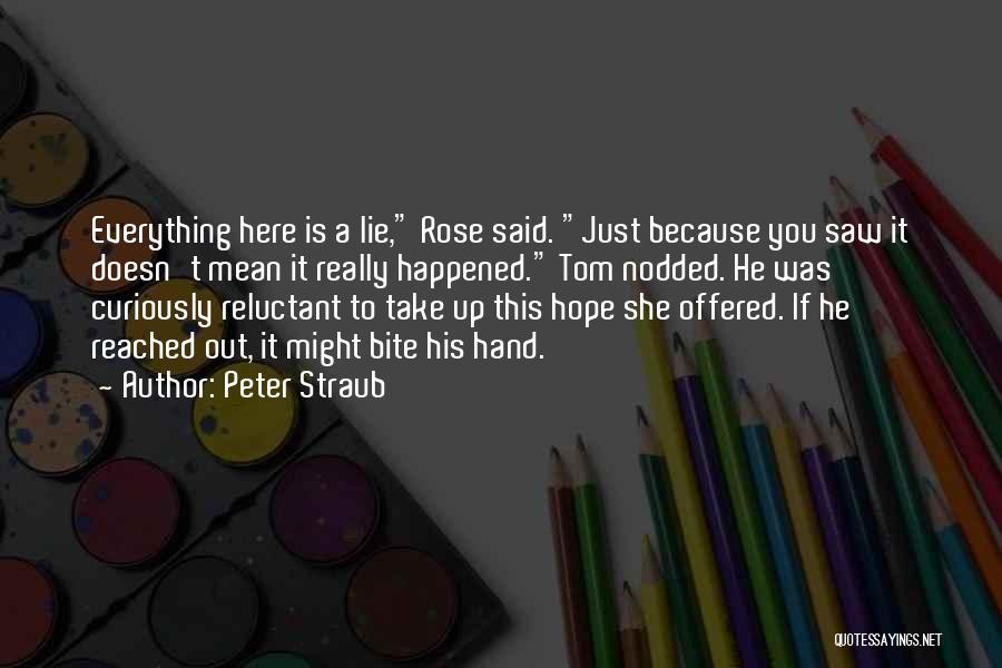 Peter Straub Quotes: Everything Here Is A Lie, Rose Said. Just Because You Saw It Doesn't Mean It Really Happened. Tom Nodded. He