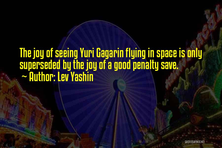 Lev Yashin Quotes: The Joy Of Seeing Yuri Gagarin Flying In Space Is Only Superseded By The Joy Of A Good Penalty Save.