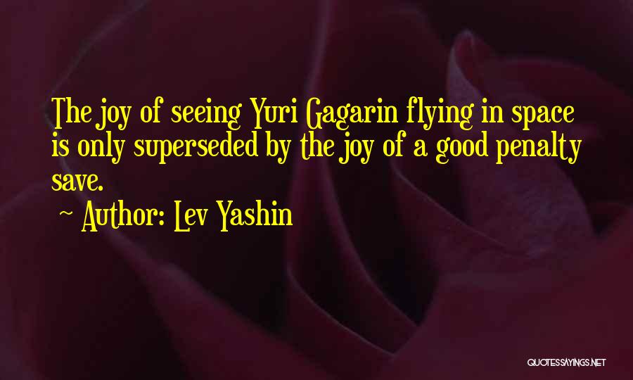 Lev Yashin Quotes: The Joy Of Seeing Yuri Gagarin Flying In Space Is Only Superseded By The Joy Of A Good Penalty Save.