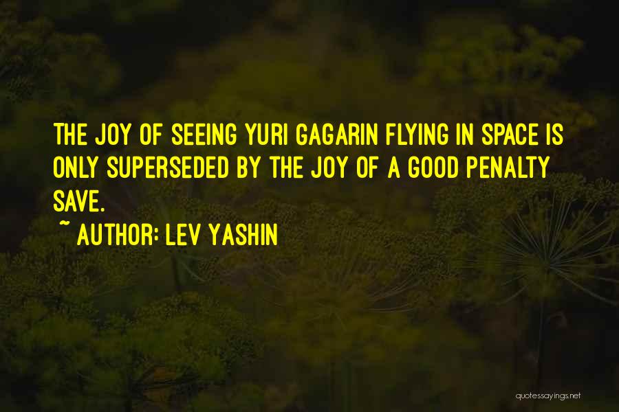 Lev Yashin Quotes: The Joy Of Seeing Yuri Gagarin Flying In Space Is Only Superseded By The Joy Of A Good Penalty Save.