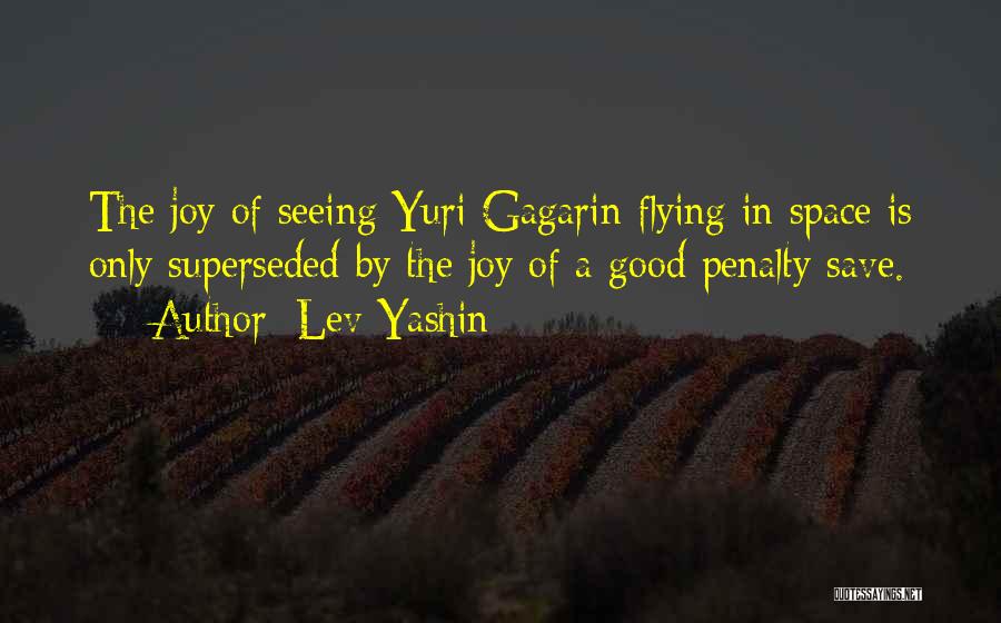 Lev Yashin Quotes: The Joy Of Seeing Yuri Gagarin Flying In Space Is Only Superseded By The Joy Of A Good Penalty Save.