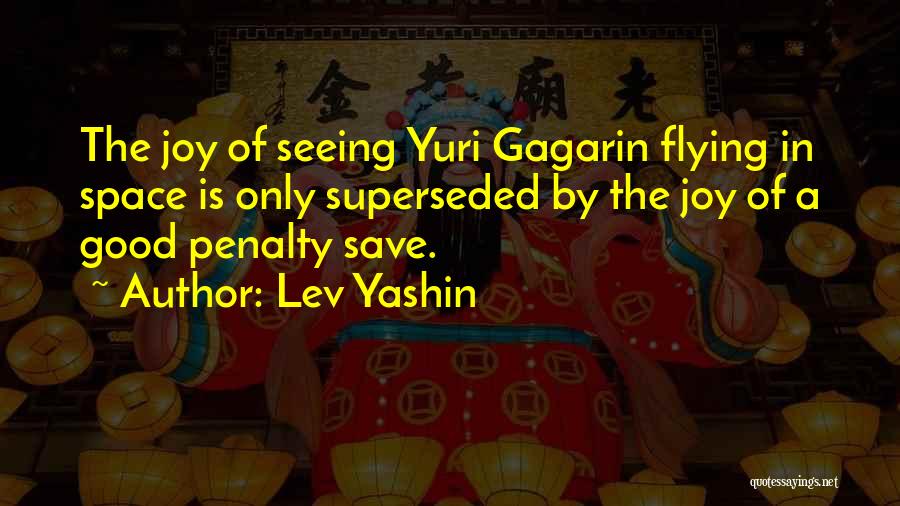 Lev Yashin Quotes: The Joy Of Seeing Yuri Gagarin Flying In Space Is Only Superseded By The Joy Of A Good Penalty Save.