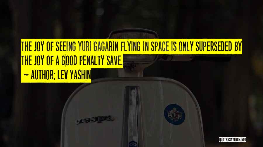 Lev Yashin Quotes: The Joy Of Seeing Yuri Gagarin Flying In Space Is Only Superseded By The Joy Of A Good Penalty Save.