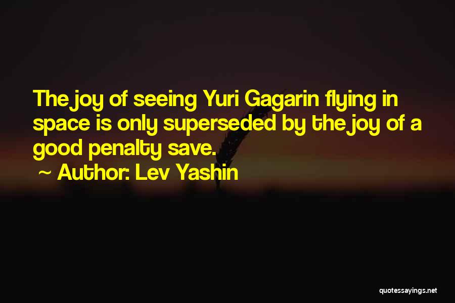 Lev Yashin Quotes: The Joy Of Seeing Yuri Gagarin Flying In Space Is Only Superseded By The Joy Of A Good Penalty Save.