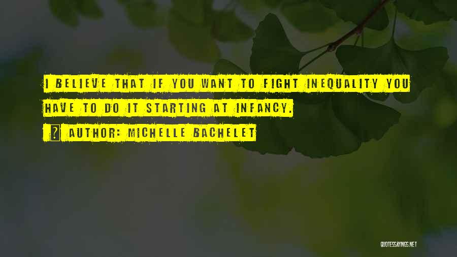 Michelle Bachelet Quotes: I Believe That If You Want To Fight Inequality You Have To Do It Starting At Infancy.