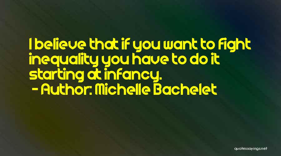 Michelle Bachelet Quotes: I Believe That If You Want To Fight Inequality You Have To Do It Starting At Infancy.