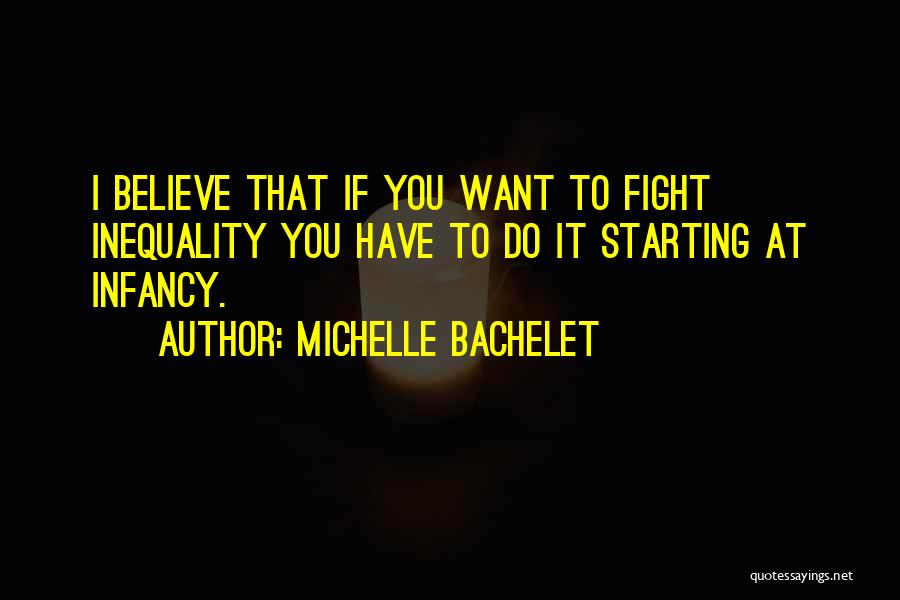 Michelle Bachelet Quotes: I Believe That If You Want To Fight Inequality You Have To Do It Starting At Infancy.