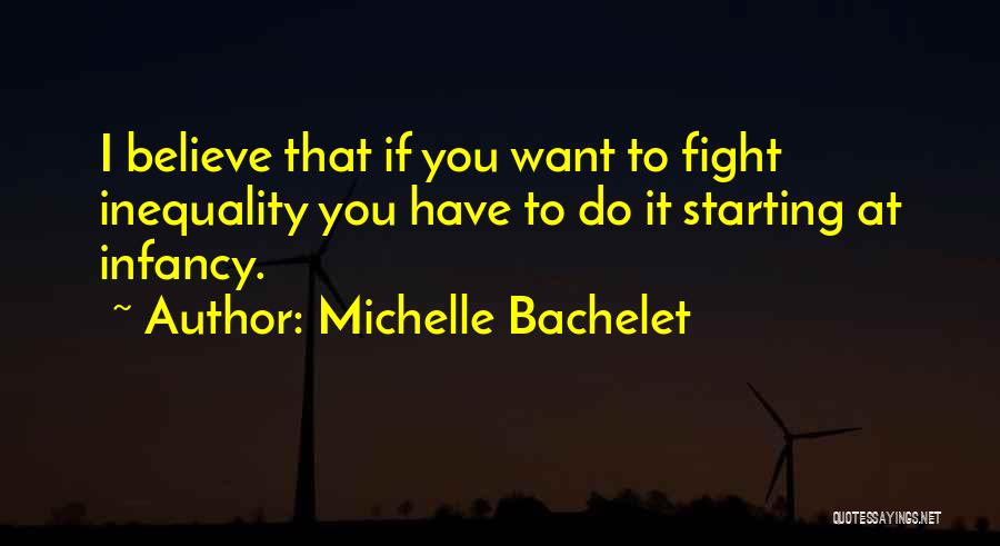 Michelle Bachelet Quotes: I Believe That If You Want To Fight Inequality You Have To Do It Starting At Infancy.