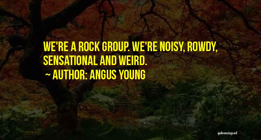 Angus Young Quotes: We're A Rock Group. We're Noisy, Rowdy, Sensational And Weird.