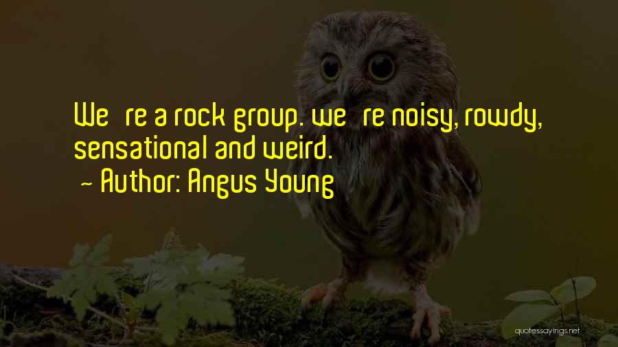 Angus Young Quotes: We're A Rock Group. We're Noisy, Rowdy, Sensational And Weird.