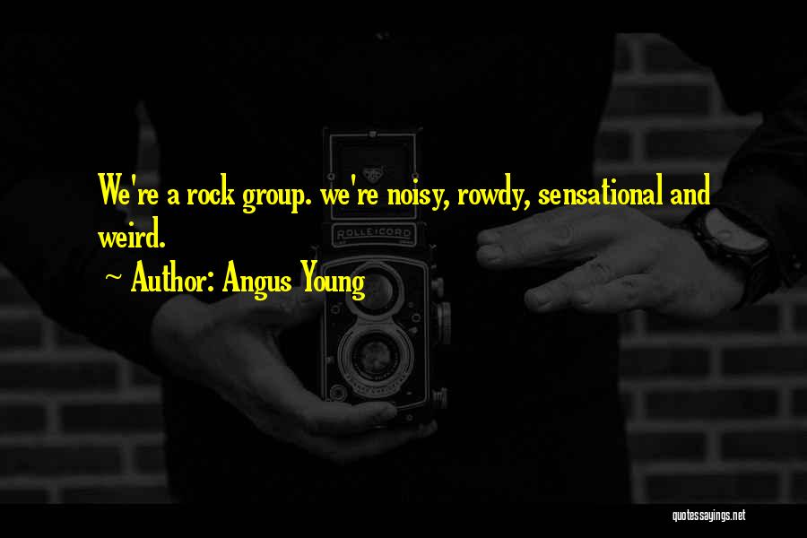 Angus Young Quotes: We're A Rock Group. We're Noisy, Rowdy, Sensational And Weird.