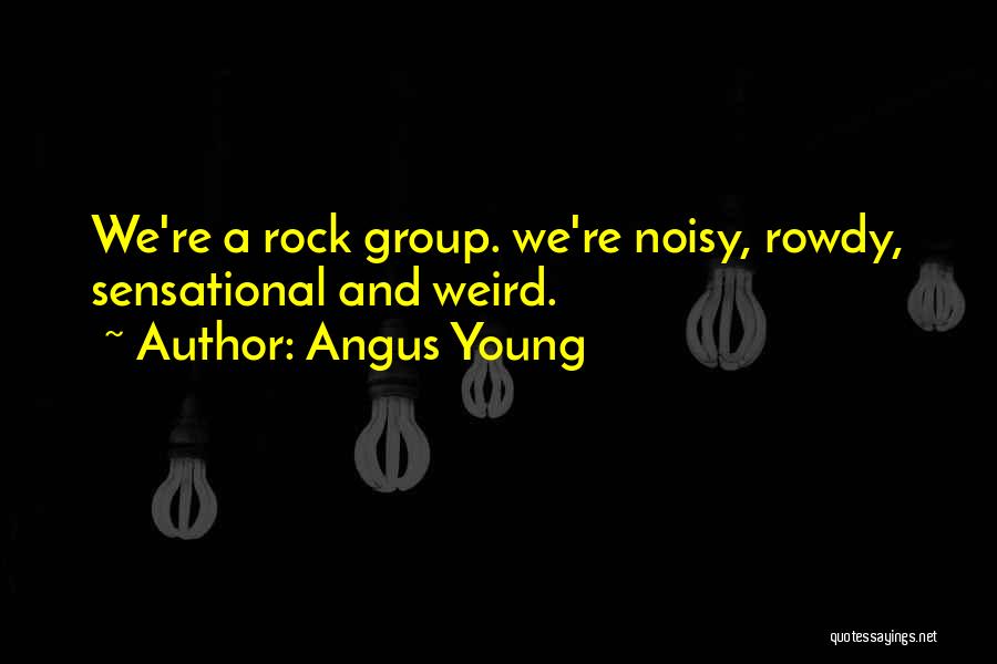 Angus Young Quotes: We're A Rock Group. We're Noisy, Rowdy, Sensational And Weird.