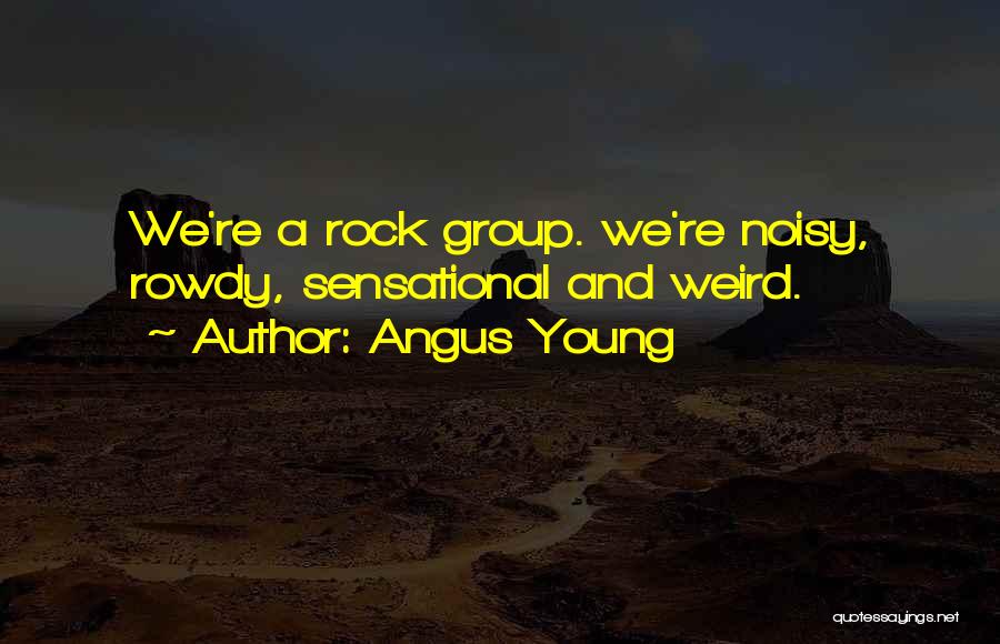 Angus Young Quotes: We're A Rock Group. We're Noisy, Rowdy, Sensational And Weird.