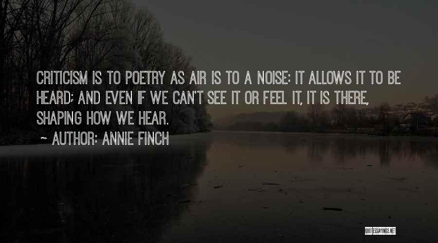 Annie Finch Quotes: Criticism Is To Poetry As Air Is To A Noise: It Allows It To Be Heard; And Even If We