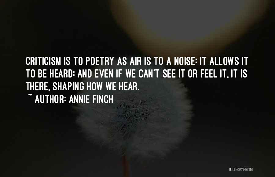 Annie Finch Quotes: Criticism Is To Poetry As Air Is To A Noise: It Allows It To Be Heard; And Even If We