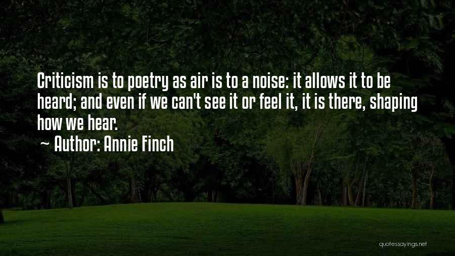 Annie Finch Quotes: Criticism Is To Poetry As Air Is To A Noise: It Allows It To Be Heard; And Even If We