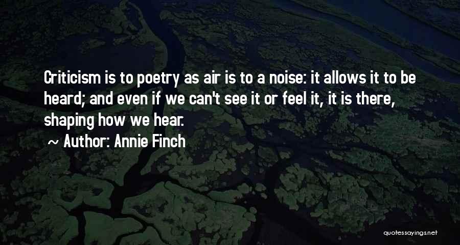 Annie Finch Quotes: Criticism Is To Poetry As Air Is To A Noise: It Allows It To Be Heard; And Even If We