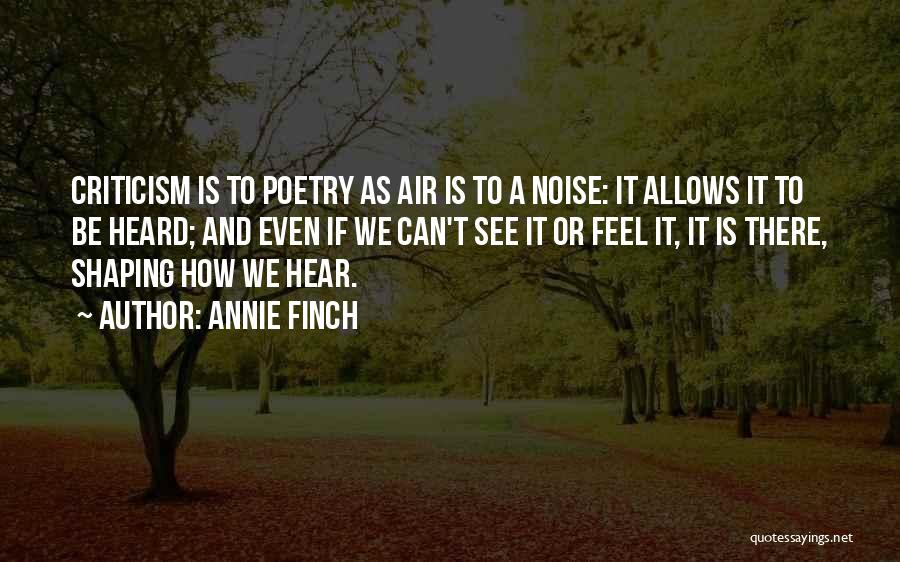 Annie Finch Quotes: Criticism Is To Poetry As Air Is To A Noise: It Allows It To Be Heard; And Even If We