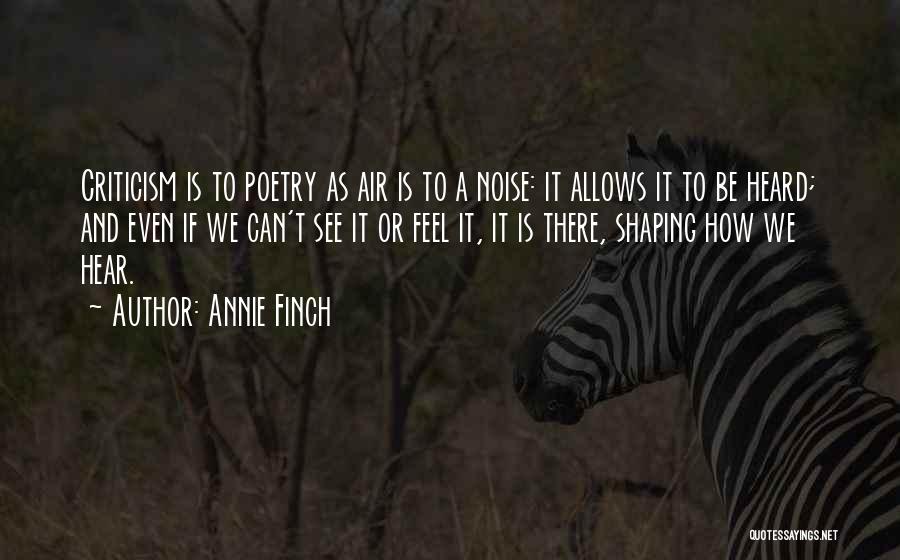 Annie Finch Quotes: Criticism Is To Poetry As Air Is To A Noise: It Allows It To Be Heard; And Even If We