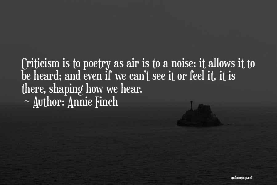 Annie Finch Quotes: Criticism Is To Poetry As Air Is To A Noise: It Allows It To Be Heard; And Even If We