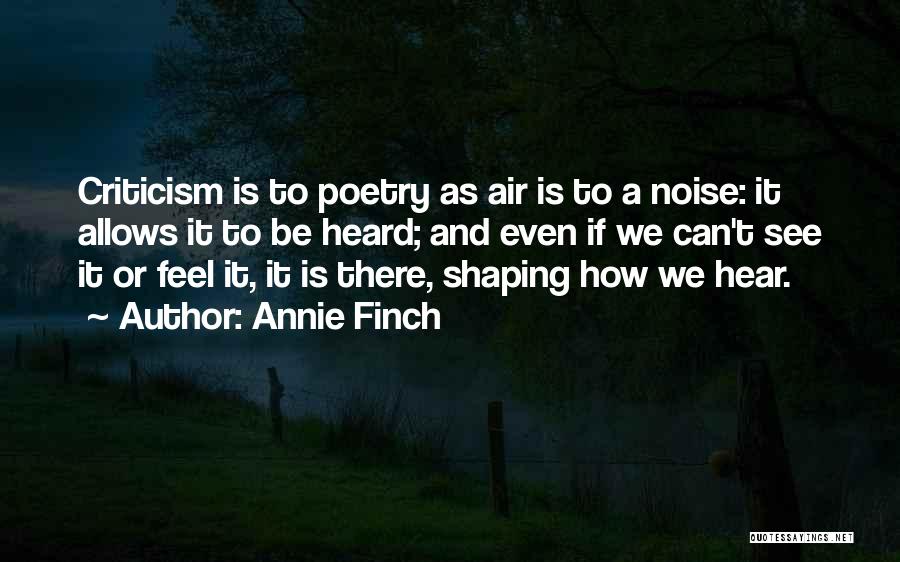 Annie Finch Quotes: Criticism Is To Poetry As Air Is To A Noise: It Allows It To Be Heard; And Even If We