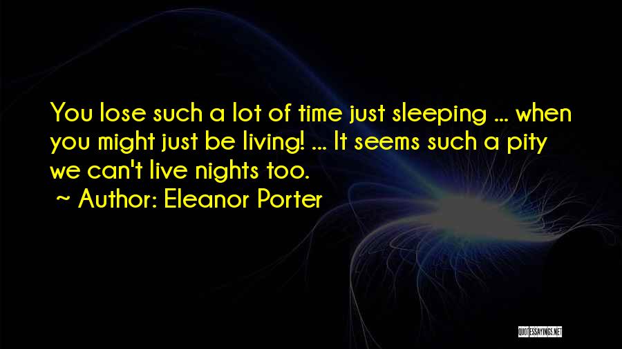 Eleanor Porter Quotes: You Lose Such A Lot Of Time Just Sleeping ... When You Might Just Be Living! ... It Seems Such