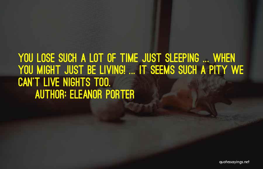 Eleanor Porter Quotes: You Lose Such A Lot Of Time Just Sleeping ... When You Might Just Be Living! ... It Seems Such