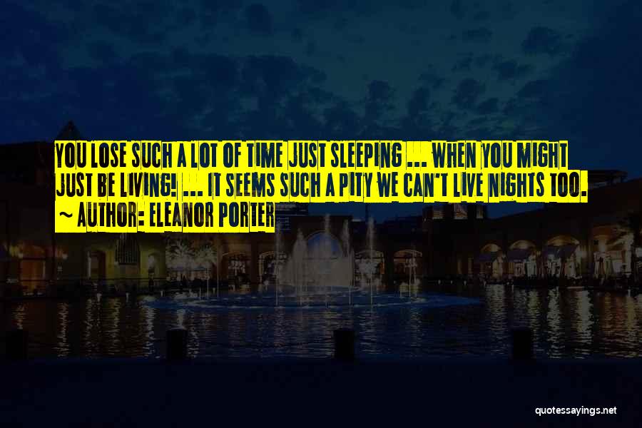 Eleanor Porter Quotes: You Lose Such A Lot Of Time Just Sleeping ... When You Might Just Be Living! ... It Seems Such