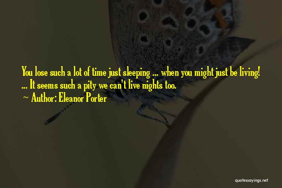 Eleanor Porter Quotes: You Lose Such A Lot Of Time Just Sleeping ... When You Might Just Be Living! ... It Seems Such