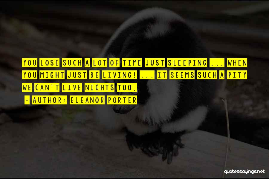 Eleanor Porter Quotes: You Lose Such A Lot Of Time Just Sleeping ... When You Might Just Be Living! ... It Seems Such