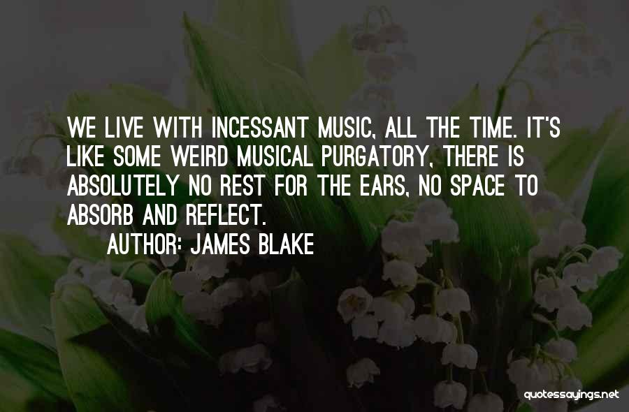 James Blake Quotes: We Live With Incessant Music, All The Time. It's Like Some Weird Musical Purgatory, There Is Absolutely No Rest For
