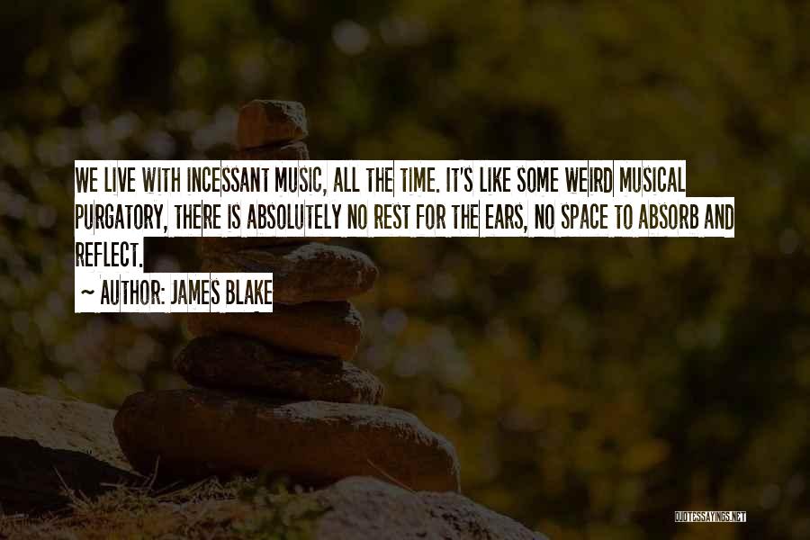 James Blake Quotes: We Live With Incessant Music, All The Time. It's Like Some Weird Musical Purgatory, There Is Absolutely No Rest For
