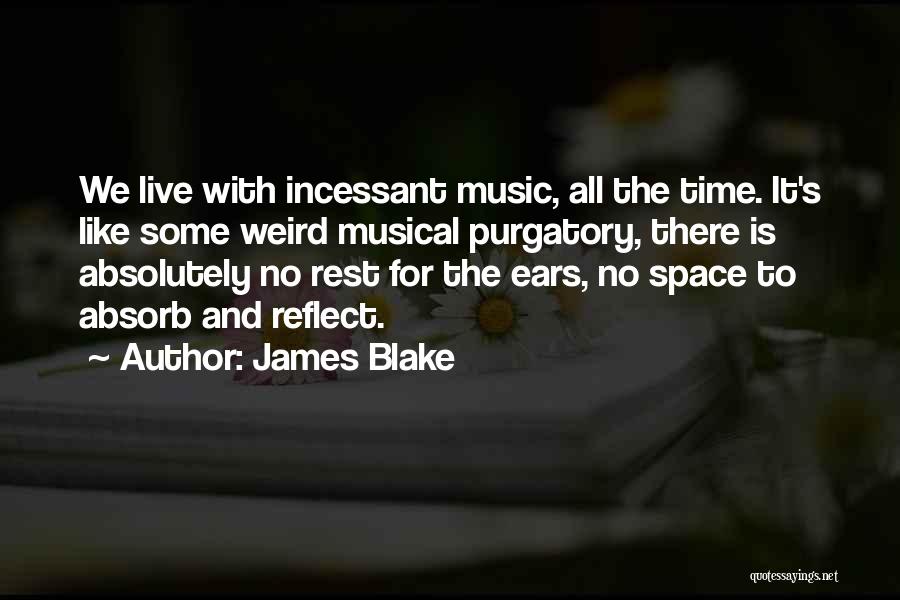 James Blake Quotes: We Live With Incessant Music, All The Time. It's Like Some Weird Musical Purgatory, There Is Absolutely No Rest For