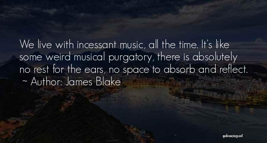 James Blake Quotes: We Live With Incessant Music, All The Time. It's Like Some Weird Musical Purgatory, There Is Absolutely No Rest For