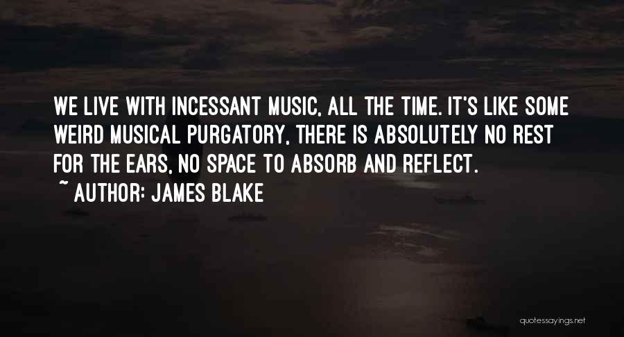 James Blake Quotes: We Live With Incessant Music, All The Time. It's Like Some Weird Musical Purgatory, There Is Absolutely No Rest For