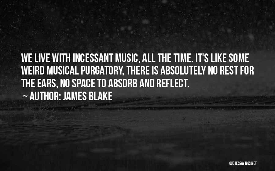 James Blake Quotes: We Live With Incessant Music, All The Time. It's Like Some Weird Musical Purgatory, There Is Absolutely No Rest For